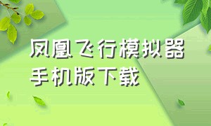 凤凰飞行模拟器手机版下载（真实飞行模拟器手机版下载最新版）