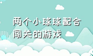 两个小球球配合闯关的游戏