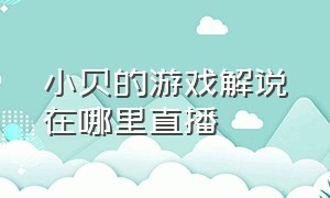 小贝的游戏解说在哪里直播