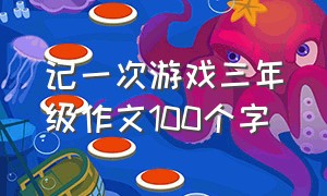 记一次游戏三年级作文100个字