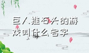 巨人推石头的游戏叫什么名字（巨人推石头的游戏叫什么名字来着）