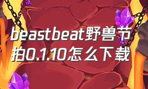 beastbeat野兽节拍0.1.10怎么下载