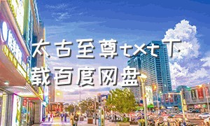 太古至尊txt下载百度网盘