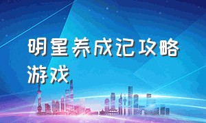 明星养成记攻略游戏（明星养成记女装游戏攻略）