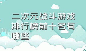 二次元战斗游戏排行榜前十名有哪些（二次元战斗游戏排行榜前十名有哪些名字）