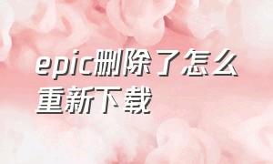 epic删除了怎么重新下载