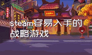 steam容易入手的战略游戏（steam容易入手的战略游戏）