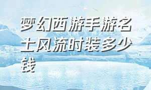 梦幻西游手游名士风流时装多少钱