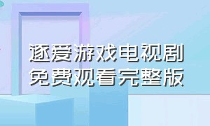 逐爱游戏电视剧免费观看完整版