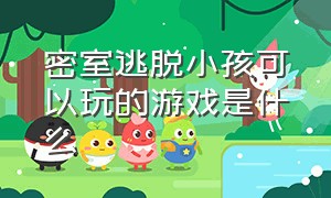 密室逃脱小孩可以玩的游戏是什么