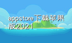 appstore下载苹果版2021（appstore永久免费下载软件）