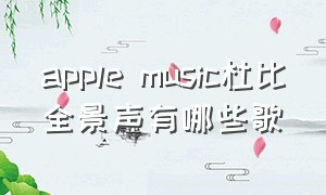 apple music杜比全景声有哪些歌