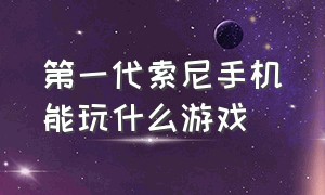 第一代索尼手机能玩什么游戏（10年前索尼手机自带游戏合集）