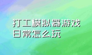 打工模拟器游戏日常怎么玩（打工模拟器新手教程怎么退出游戏）