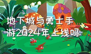 地下城与勇士手游2024年上线吗