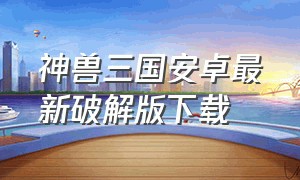 神兽三国安卓最新破解版下载