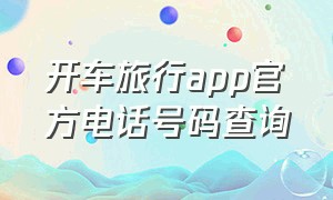 开车旅行app官方电话号码查询（开车旅行app排行榜）