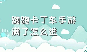 跑跑卡丁车手游满了怎么进（跑跑卡丁车手游个人信息如何设置）