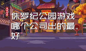 侏罗纪公园游戏哪个公司出的最好