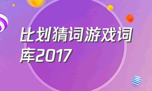 比划猜词游戏词库2017（比划猜词游戏词汇）