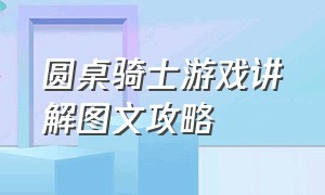 圆桌骑士游戏讲解图文攻略