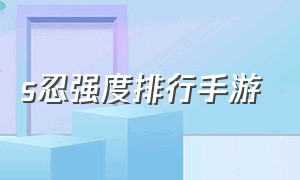 s忍强度排行手游（所有忍者手游s忍谁最好用）