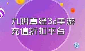 九阴真经3d手游充值折扣平台