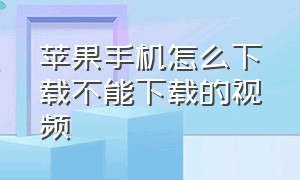 苹果手机怎么下载不能下载的视频