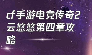 cf手游电竞传奇2云悠悠第四章攻略