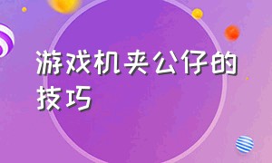 游戏机夹公仔的技巧（咋样才能抓住游戏机里的娃娃）