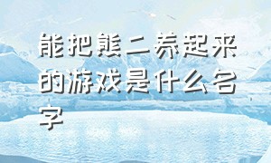 能把熊二养起来的游戏是什么名字