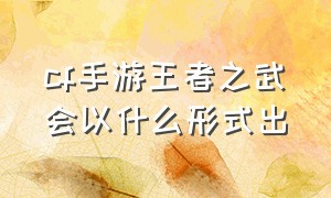 cf手游王者之武会以什么形式出