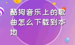 酷狗音乐上的歌曲怎么下载到本地