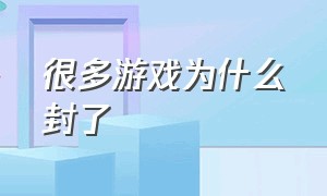 很多游戏为什么封了（Hy游戏为什么封）