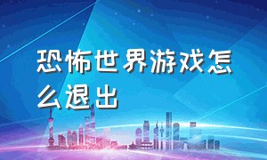 恐怖世界游戏怎么退出