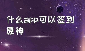 什么app可以签到原神