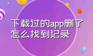 下载过的app删了怎么找到记录