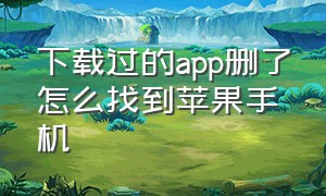 下载过的app删了怎么找到苹果手机