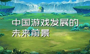 中国游戏发展的未来前景