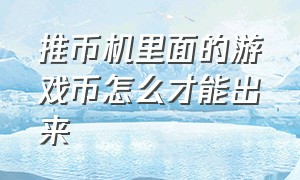 推币机里面的游戏币怎么才能出来