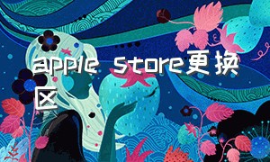 apple store更换区（apple store苹果官网）