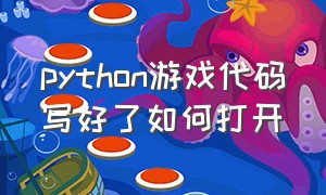 python游戏代码写好了如何打开