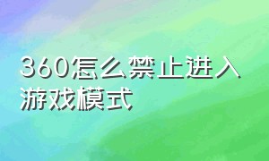 360怎么禁止进入游戏模式