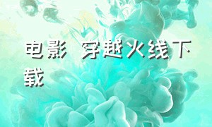 电影 穿越火线下载