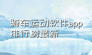 骑车运动软件app排行榜最新（运动app排行榜第一名骑行）