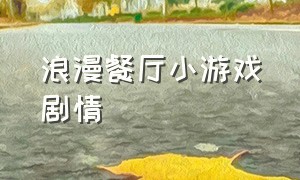 浪漫餐厅小游戏剧情（浪漫餐厅触发的小游戏叫什么）