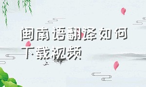 闽南语翻译如何下载视频（闽南语翻译在线）