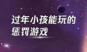 过年小孩能玩的惩罚游戏