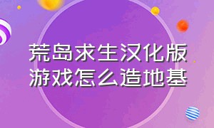 荒岛求生汉化版游戏怎么造地基