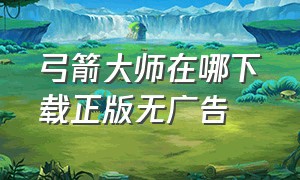 弓箭大师在哪下载正版无广告